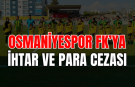 PFDK'dan Osmaniyespor FK'ya ihtar ve para cezası