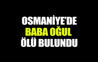 Osmaniye'de baba ve oğlu ölü bulundu
