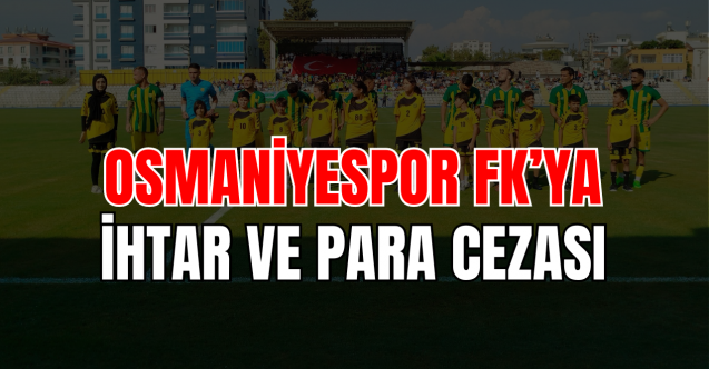 PFDK'dan Osmaniyespor FK'ya ihtar ve para cezası